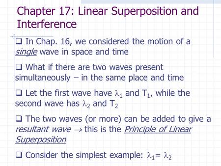 Chapter 17: Linear Superposition and Interference  In Chap. 16, we considered the motion of a single wave in space and time  What if there are two waves.