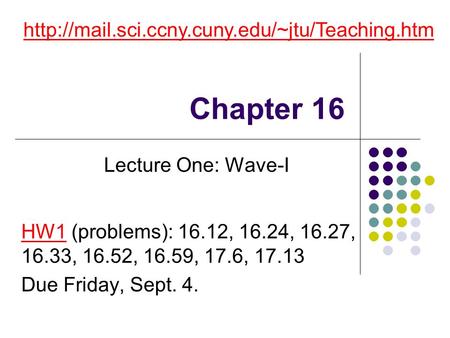 Chapter 16 http://mail.sci.ccny.cuny.edu/~jtu/Teaching.htm Lecture One: Wave-I HW1 (problems): 16.12, 16.24, 16.27, 16.33, 16.52, 16.59, 17.6, 17.13 Due.