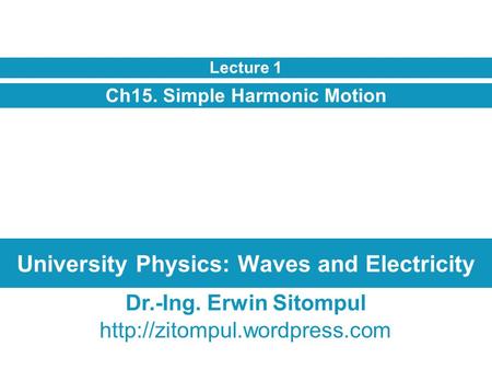 University Physics: Waves and Electricity Ch15. Simple Harmonic Motion Lecture 1 Dr.-Ing. Erwin Sitompul