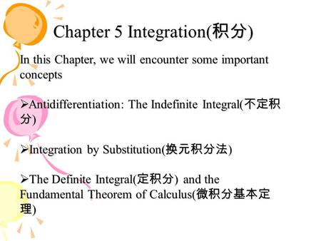 Chapter 5 Integration( 积分 ) In this Chapter, we will encounter some important concepts  Antidifferentiation: The Indefinite Integral( 不定积 分 )  Integration.