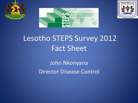 Lesotho STEPS Survey 2012 Fact Sheet John Nkonyana Director Disease Control.