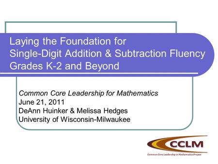 Laying the Foundation for Single-Digit Addition & Subtraction Fluency Grades K-2 and Beyond Common Core Leadership for Mathematics June 21, 2011 DeAnn.