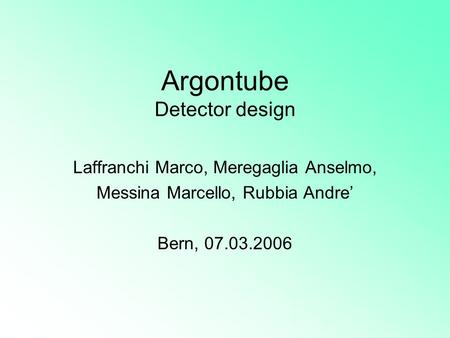 Argontube Detector design Laffranchi Marco, Meregaglia Anselmo, Messina Marcello, Rubbia Andre’ Bern, 07.03.2006.
