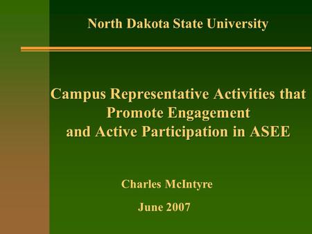 Campus Representative Activities that Promote Engagement and Active Participation in ASEE North Dakota State University June 2007 Charles McIntyre.