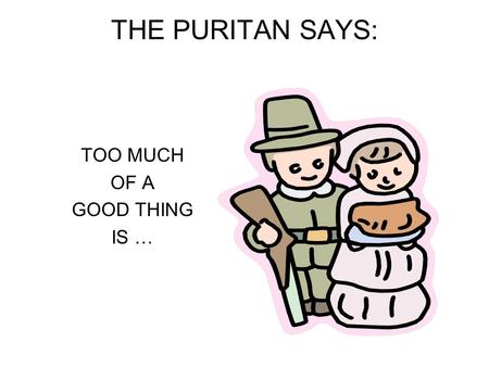 THE PURITAN SAYS: TOO MUCH OF A GOOD THING IS …. A SIN.