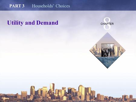 Copyright © 2006 Pearson Education Canada Utility and Demand PART 3Households’ Choices 8 CHAPTER.