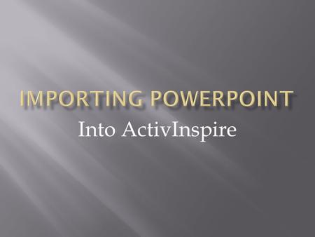 Into ActivInspire.  There are times when PowerPoint is the right choice for giving a presentation  There are also times when a Flipchart is the best.