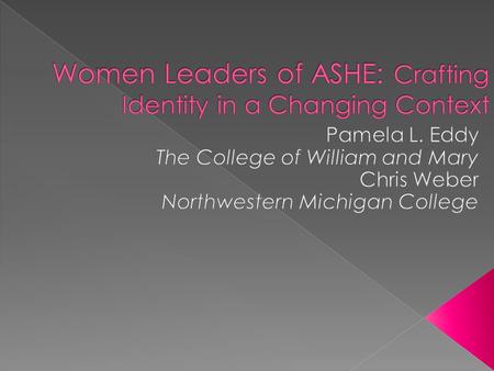  How did women leaders experience ASHE?  How did these women leaders craft their leadership identity?  How was ASHE influenced by these women leaders?