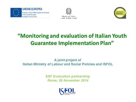ESF Evaluation partnership Rome, 26 November 2014 “Monitoring and evaluation of Italian Youth Guarantee Implementation Plan” A joint project of Italian.