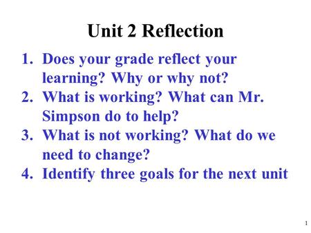 Unit 2 Reflection 1.Does your grade reflect your learning? Why or why not? 2.What is working? What can Mr. Simpson do to help? 3.What is not working? What.