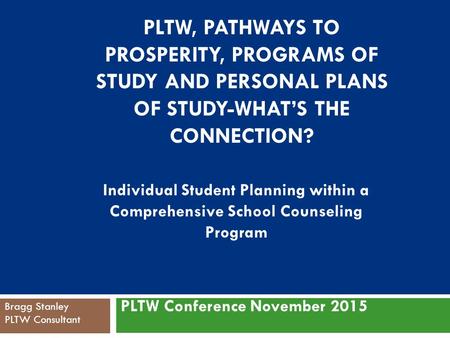 PLTW, PATHWAYS TO PROSPERITY, PROGRAMS OF STUDY AND PERSONAL PLANS OF STUDY-WHAT’S THE CONNECTION? PLTW Conference November 2015 Individual Student Planning.