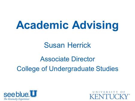 Academic Advising Susan Herrick Associate Director College of Undergraduate Studies.