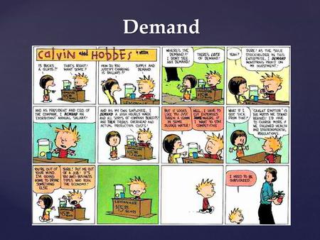 Demand. What Is Demand? Demand – the desire, ability, and willingness to buy a product Microeconomics – the area of economics that deals with behavior.