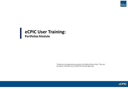 0 eCPIC User Training: Portfolios Module These training materials are owned by the Federal Government. They can be used or modified only by FESCOM member.