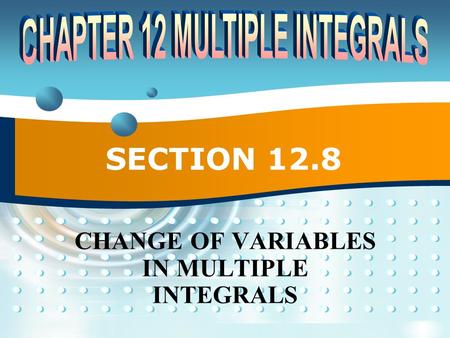 SECTION 12.8 CHANGE OF VARIABLES IN MULTIPLE INTEGRALS.