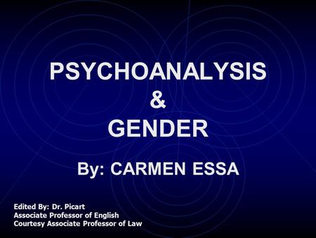 PSYCHOANALYSIS & GENDER By: CARMEN ESSA Edited By: Dr. Picart Associate Professor of English Courtesy Associate Professor of Law.