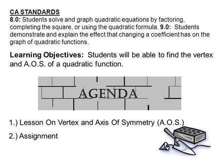 1.) Lesson On Vertex and Axis Of Symmetry (A.O.S.) 2.) Assignment Learning Objectives: Students will be able to find the vertex and A.O.S. of a quadratic.