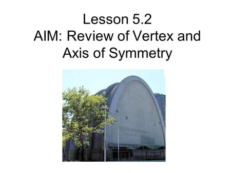 Lesson 5.2 AIM: Review of Vertex and Axis of Symmetry.
