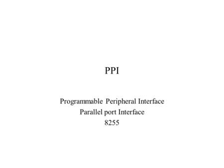 Programmable Peripheral Interface Parallel port Interface 8255