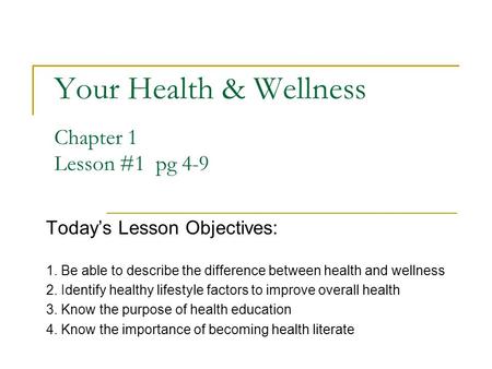 Your Health & Wellness Chapter 1 Lesson #1 pg 4-9 Today’s Lesson Objectives: 1. Be able to describe the difference between health and wellness 2. Identify.