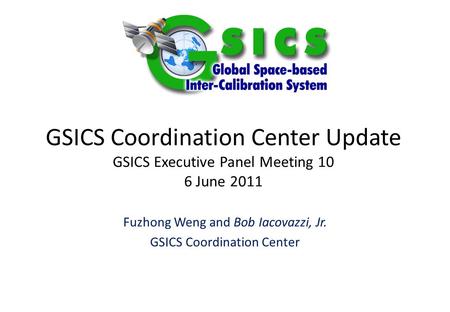 GSICS Coordination Center Update GSICS Executive Panel Meeting 10 6 June 2011 Fuzhong Weng and Bob Iacovazzi, Jr. GSICS Coordination Center.