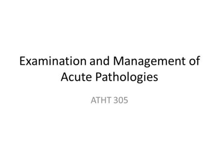 Examination and Management of Acute Pathologies ATHT 305.
