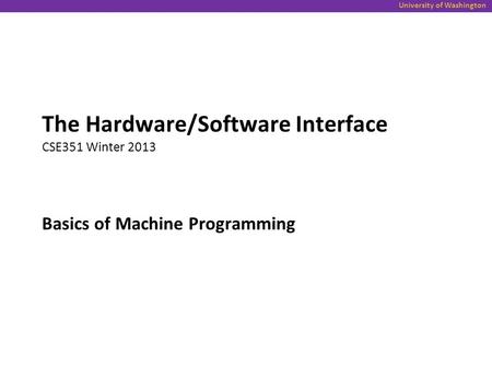 University of Washington Basics of Machine Programming The Hardware/Software Interface CSE351 Winter 2013.