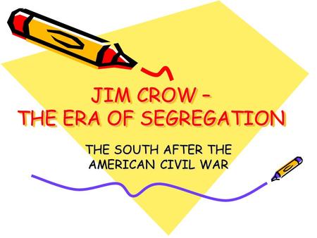 JIM CROW – THE ERA OF SEGREGATION THE SOUTH AFTER THE AMERICAN CIVIL WAR.