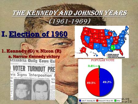 The Kennedy and Johnson Years (1961-1969) I. Election of 1960 1. Kennedy (D) v. Nixon (R) a. Narrow Kennedy victory.