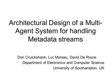 Architectural Design of a Multi- Agent System for handling Metadata streams Don Cruickshank, Luc Moreau, David De Roure Department of Electronics and Computer.