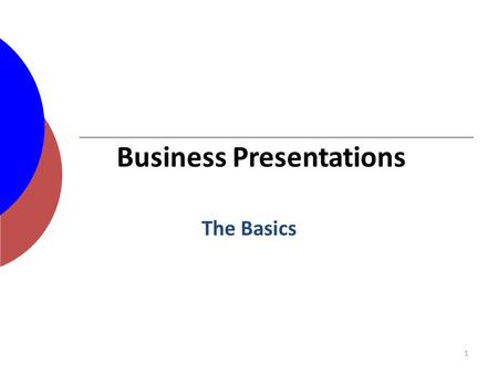 1 The Basics Business Presentations. Outline for a Business Presentation Introductions – Speaker(s) – Others in room, if needed Tell them what you’ll.