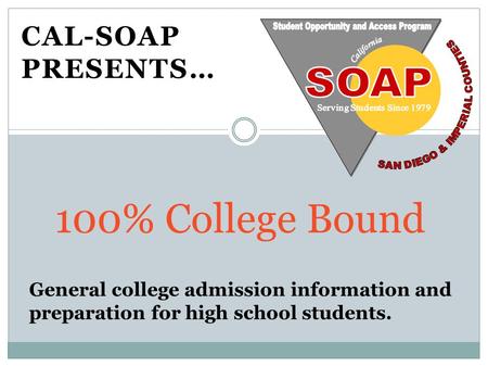 CAL-SOAP PRESENTS… 100% College Bound. Greater and more diverse career options Personal and educational growth It pays off…