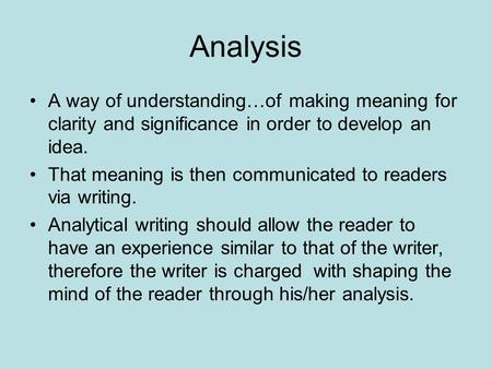 Analysis A way of understanding…of making meaning for clarity and significance in order to develop an idea. That meaning is then communicated to readers.