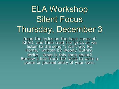 ELA Workshop Silent Focus Thursday, December 3 Read the lyrics on the back cover of READ, and then read the lyrics as we listen to the song “I Ain’t Got.
