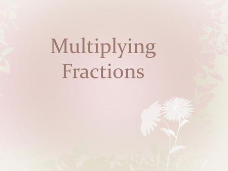 Multiplying Fractions. Fraction with a Fraction 1. Multiply numerators 2. multiply denominators 3. reduce.