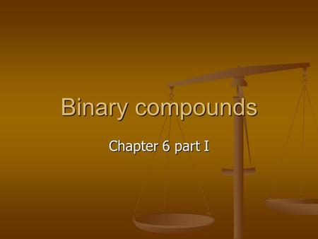 Binary compounds Chapter 6 part I. Chemical Formulas Chemical formulas inform as to the type of elements that make up the compound and in what ratios.