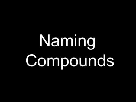 Naming Compounds. Naming Ionic Compounds Ionic compounds contain a metal and a nonmetal Name the metal first, then the nonmetal as -ide Examples: NaClsodium.