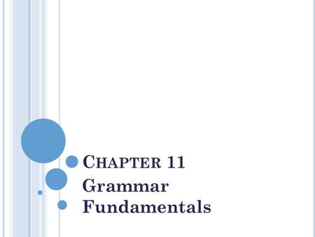 C HAPTER 11 Grammar Fundamentals. T HE P ARTS OF S PEECH AND T HEIR F UNCTIONS Nouns name people, places things, qualities, or conditions Subject of a.