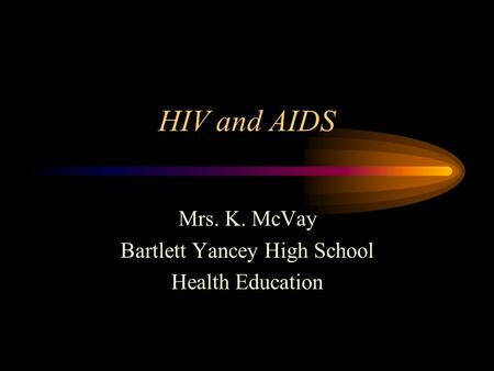 HIV and AIDS Mrs. K. McVay Bartlett Yancey High School Health Education.