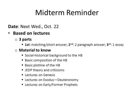 Midterm Reminder Date: Next Wed., Oct. 22 Based on lectures o 3 parts  1st: matching/short answer; 2 nd : 2 paragraph answer; 3 rd : 1 essay o Material.