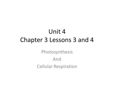 Unit 4 Chapter 3 Lessons 3 and 4 Photosynthesis And Cellular Respiration.