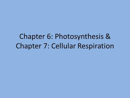 Chapter 6: Photosynthesis & Chapter 7: Cellular Respiration.