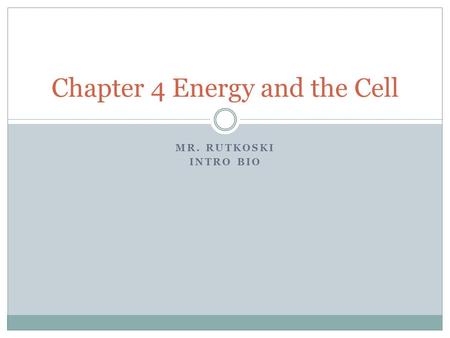 MR. RUTKOSKI INTRO BIO Chapter 4 Energy and the Cell.