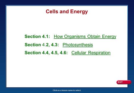 Click on a lesson name to select. Cells and Energy Section 4.1: How Organisms Obtain Energy Section 4.2, 4.3: Photosynthesis Section 4.4, 4.5, 4.6: Cellular.