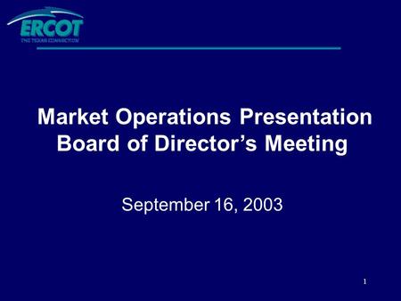 1 Market Operations Presentation Board of Director’s Meeting September 16, 2003.