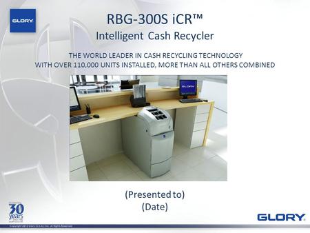 RBG-300S iCR™ Intelligent Cash Recycler THE WORLD LEADER IN CASH RECYCLING TECHNOLOGY WITH OVER 110,000 UNITS INSTALLED, MORE THAN ALL OTHERS COMBINED.