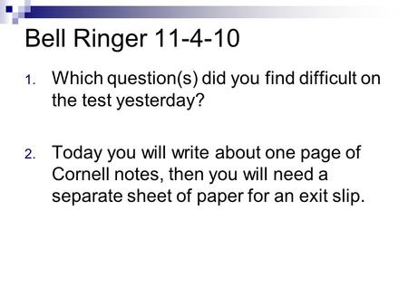 Bell Ringer 11-4-10 Which question(s) did you find difficult on the test yesterday? Today you will write about one page of Cornell notes, then you will.