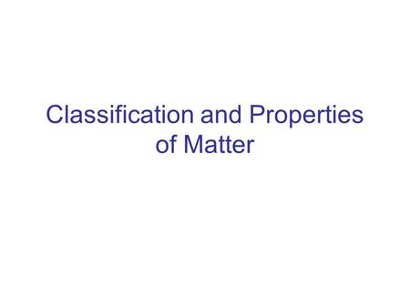 Classification and Properties of Matter. Matter Classification Tree Matter Pure SubstanceMixture ElementCompound Homogeneous Heterogeneous -Gold-Water.