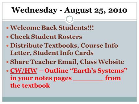 Wednesday - August 25, 2010 Welcome Back Students!!! Check Student Rosters Distribute Textbooks, Course Info Letter, Student Info Cards Share Teacher Email,
