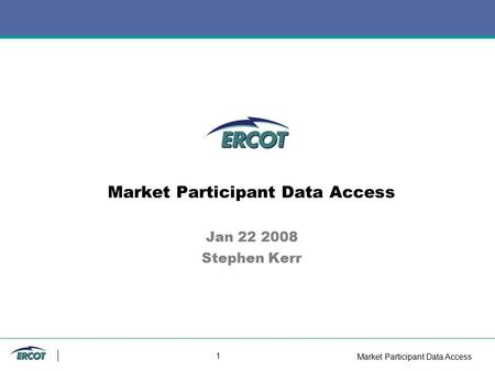 Market Participant Data Access 1 Market Participant Data Access Jan 22 2008 Stephen Kerr.